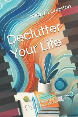 Declutter Your Life: Simplify Your Space, Find inner Peace and Recover Your Mental Health - Mira J Langston - cover