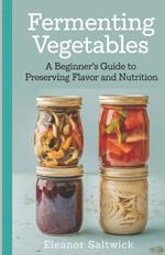 Fermenting Vegetables: A Beginner Guide to Preserving Flavour and Nutrition