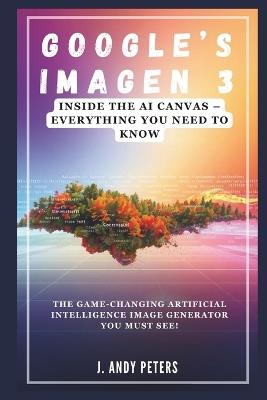 Google's Imagen 3: Inside the AI Canvas - Everything You Need to Know - J Andy Peters - cover