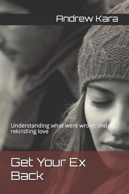 Get Your Ex Back: Understanding what went wrong and rekindling love - Andrew Kara - cover