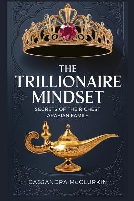 The Trillionaire Mindset: Secrets of the Richest Arabian Family - Cassandra McClurkin - cover