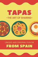 Tapas: The Art of Sharing - Unique and Authentic Flavors of Spain: Traditional and Modern Recipes to Enjoy the Authentic Flavors of Spanish Cuisine
