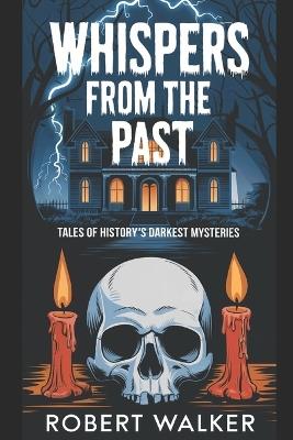 Whispers from the Past: Tales of History's Darkest Mysteries - Robert Walker - cover