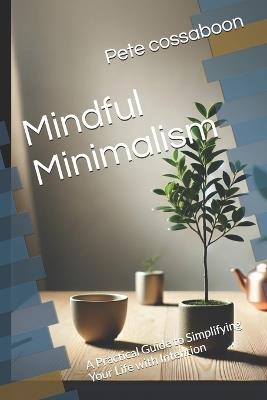Mindful Minimalism: A Practical Guide to Simplifying Your Life with Intention - Pete Cossaboon - cover