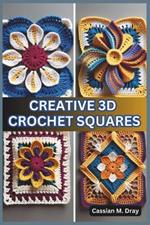 Creative 3D Crochet Squares: 20 Patterns for Pop-Up Granny Squares, Textured Crochet Designs, Eye-Catching Crochet Home Décor, Unique Patterns for Beginners, and Advanced Crochet Techniques