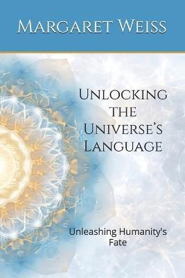 Unlocking the Universe's Language: Unleashing Humanity's Fate - Margaret Weiss - cover
