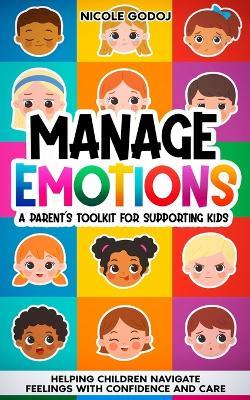 Manage Emotions: A Parent's Toolkit for Supporting Kids: Helping Children Navigate Feelings with Confidence and Care - Nicole Godoj - cover