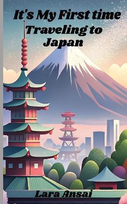 It's My First Time Traveling to Japan: First Time Traveling to Japan. What to look forward to and what to expect. 5"x8" paperback book about your first trip to Japan. - Lara Ansai - cover