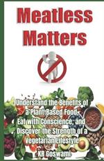 Meatless Matters: Understand the Benefits of a Plant-Based Food, Eat with Conscience, and Discover the Strength of a Vegetarian Lifestyle