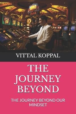 The Journey Beyond: The Journey Beyond Our Mindset - Varsha Vittal Koppal,Vittal Kashinath Koppal - cover