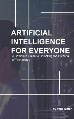 AI: ARTIFICIAL INTELLIGENCE: A Complete Guide to Unlocking the Potential of Technology - Vane Major - cover