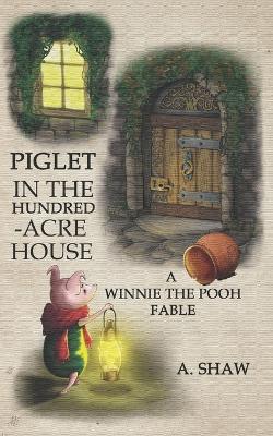 Piglet in the Hundred-Acre House: A Winnie the Pooh Fable - Alexander Shaw - cover