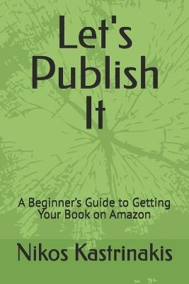 Let's Publish It: A Beginner's Guide to Getting Your Book on Amazon - Nikos Kastrinakis - cover