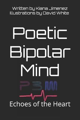 Poetic Bipolar Mind: Echoes of the Heart: Verses of Passion, Pain, and Perseverance - Kiana Jimenez - cover