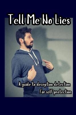 Tell Me No Lies: A Guide to Deception Detection for Self Protection - Diego Plazas - cover