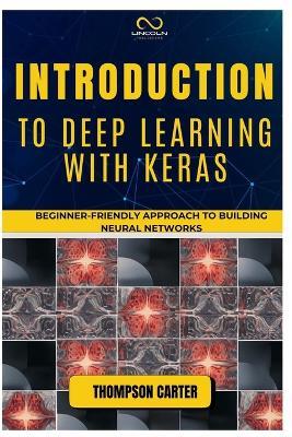 Introduction to Deep Learning with Keras: Beginner-Friendly Approach to Building Neural Networks - Thompson Carter - cover