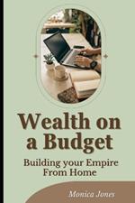 Wealth on a Budget: Building your Empire From Home