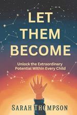 Let Them Become: Unlock the Extraordinary Potential Within Every Child