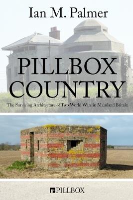 Pillbox Country: The Surviving Architecture of Two World Wars in Mainland Britain - Ian M Palmer - cover