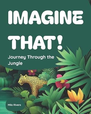 Imagine That!: Journey Through the Jungle - Milo Rivers - cover