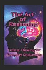 The Art of Reasoning: Critical Thinking for Everyday Challenges