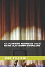 Steam Education in Africa: Integrating Science, Technology, Engineering, Arts, and Mathematics for Holistic Learning