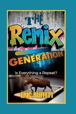 The Remix Generation: Is Everything a Repeat? - Eric Buffett - cover