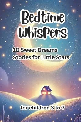 Bedtime Whispers: 10 Sweet Dreams Stories for Little Stars - Sarah Miller - cover
