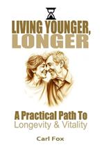 Living Younger, Longer: A Practical Path to Longevity and Vitality: Transform Your Aging Experience: 5 Powerful Steps to Dramatically Increase Vitality, Prevent Age-Related Diseases, and Live a Longer, More Fulfilling Life