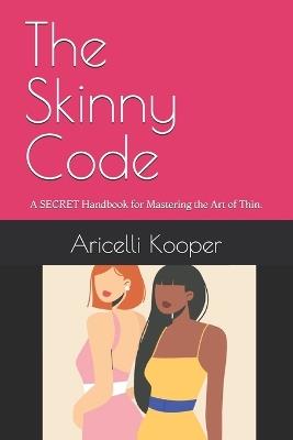 The Skinny Code.: A SECRET Handbook for Mastering the Art of Thin; For Women. - Aricelli Kooper - cover