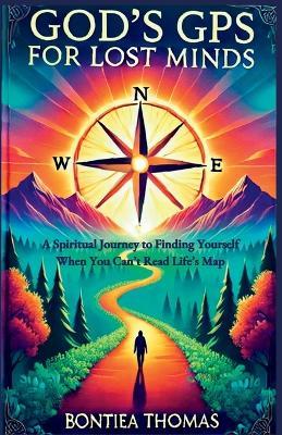 God's GPS for Lost Minds: A Spiritual Journey to Finding Yourself When You Can't Read Life's Map - Bontiea Thomas - cover