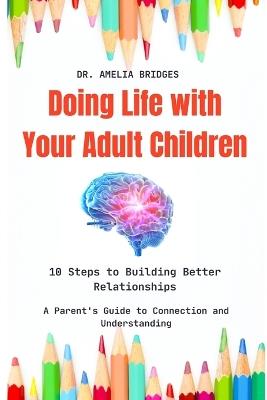 Doing Life with Your Adult Children: 10 Steps to Building Better Relationships: A Parent's Guide to Connection and Understanding - Amelia Brdiges - cover