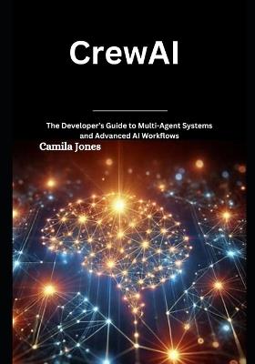 CrewAI: The Developer's Guide to Multi-Agent Systems and Advanced AI Workflows - Camila Jones - cover