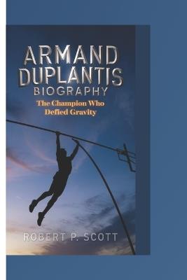 Armand Duplantis Biograghy: The Champion Who Defied Gravity - Robert P Scott - cover