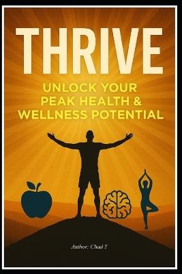Thrive: Unlock Your Peak Health and Wellness Potential - Chad T - cover