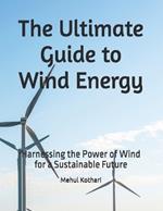 The Ultimate Guide to Wind Energy: Harnessing the Power of Wind for a Sustainable Future