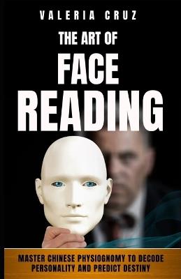 The Art of Face Reading: Master Chinese Physiognomy to Decode Personality and Predict Destiny - Valeria Cruz - cover