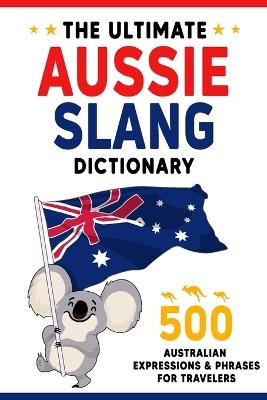 The Ultimate Aussie Slang Dictionary: Master 500 Australian Expressions and Phrases for Travelers - Oisin Ellis - cover