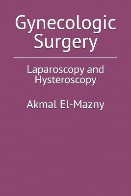 Gynecologic Surgery: Laparoscopy and Hysteroscopy - Akmal El-Mazny - cover