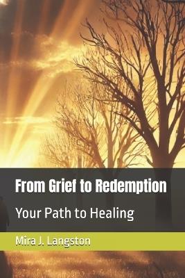 From Grief to Redemption: Your Path to Healing - Mira J Langston - cover