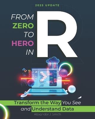 From Zero to Hero in R: Transform the Way You See and Understand Data - Alexander J Smith - cover