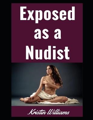 Exposed as a Nudist: Revealing the Naked Truth About Living a Life Without Clothes - Kristin Williams - cover