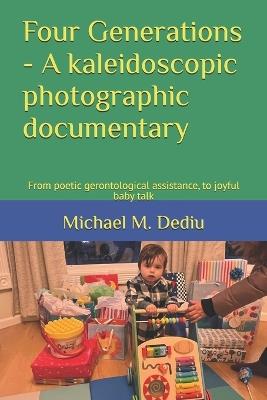 Four Generations - A kaleidoscopic photographic documentary: From poetic gerontological assistance, to joyful baby talk - Michael M Dediu - cover