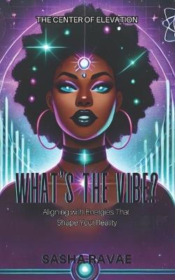 What's the Vibe?: Aligning with Energies That Shape Your Reality - Sasha Ravae - cover
