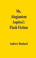 Ms. Alogianism Aspires!: Flash Fiction