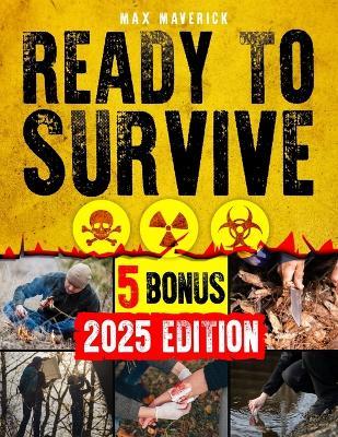 Ready to Survive: Your Prepper's Survival Bible for Self-Sufficiency, Resilience and Readiness. Master Every Aspect of Preparedness, from Building a Survival Mindset to Water Security, Food Storage, - Max Maverick - cover