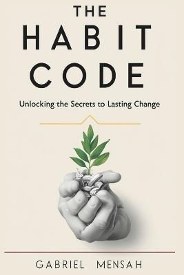 The Habit Code: Unlocking the Secrets to Lasting Change - Gabriel Mensah - cover
