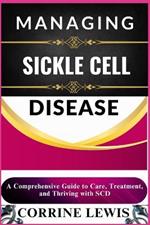 Managing Sickle Cell Disease: A Comprehensive Guide to Care, Treatment, and Thriving with SCD
