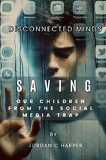 Disconnected Minds. Saving our children from the Social Media Trap