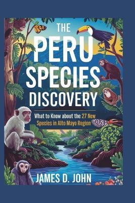 The Peru Species Discovery: What to know about the 27 New Species in Peru's Alto Mayo Region - James D John - cover